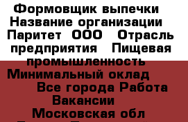 Формовщик выпечки › Название организации ­ Паритет, ООО › Отрасль предприятия ­ Пищевая промышленность › Минимальный оклад ­ 21 000 - Все города Работа » Вакансии   . Московская обл.,Лосино-Петровский г.